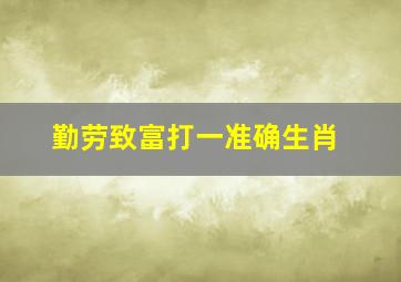 勤劳致富打一准确生肖