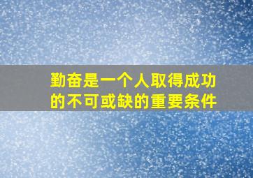 勤奋是一个人取得成功的不可或缺的重要条件