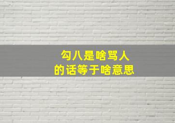 勾八是啥骂人的话等于啥意思