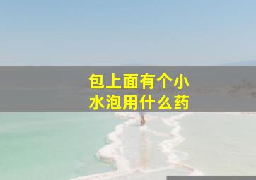 包上面有个小水泡用什么药