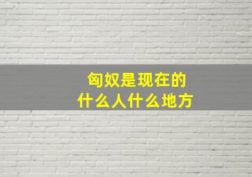 匈奴是现在的什么人什么地方