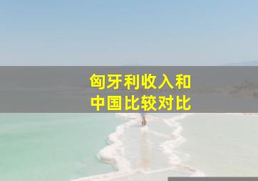 匈牙利收入和中国比较对比