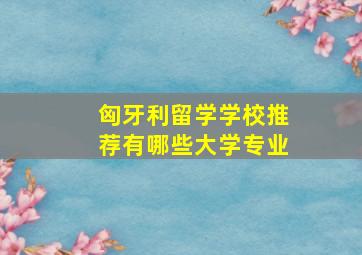 匈牙利留学学校推荐有哪些大学专业