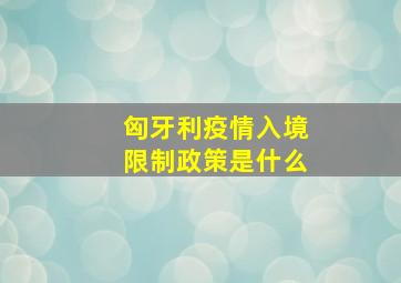 匈牙利疫情入境限制政策是什么