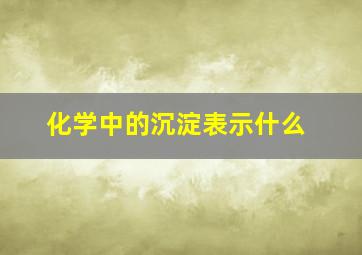 化学中的沉淀表示什么