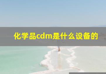 化学品cdm是什么设备的