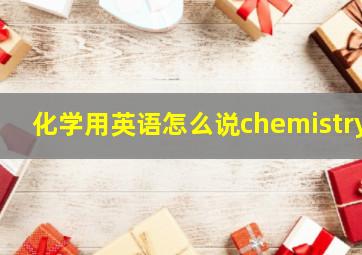 化学用英语怎么说chemistry