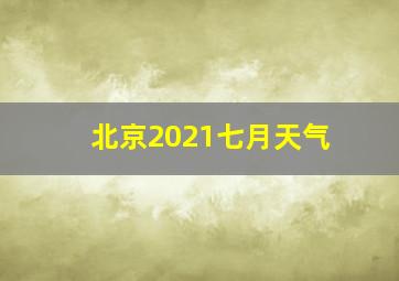 北京2021七月天气