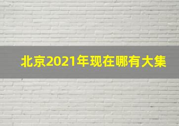 北京2021年现在哪有大集