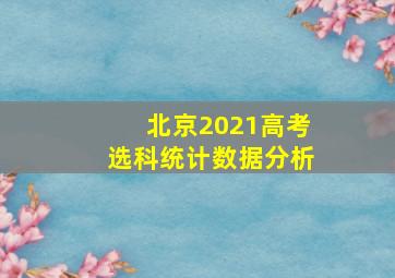 北京2021高考选科统计数据分析