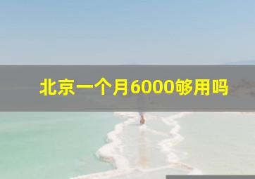 北京一个月6000够用吗