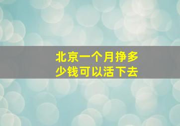 北京一个月挣多少钱可以活下去