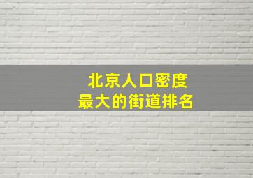 北京人口密度最大的街道排名