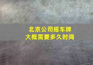 北京公司摇车牌大概需要多久时间