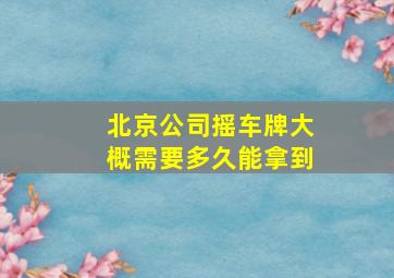 北京公司摇车牌大概需要多久能拿到