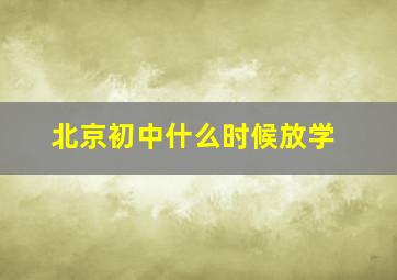 北京初中什么时候放学