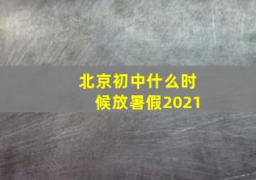 北京初中什么时候放暑假2021