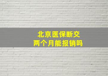 北京医保断交两个月能报销吗