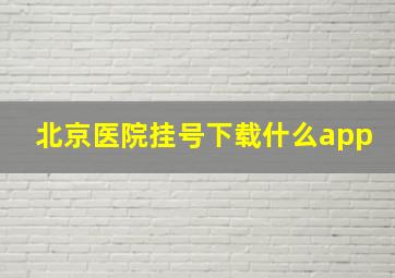 北京医院挂号下载什么app