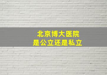 北京博大医院是公立还是私立