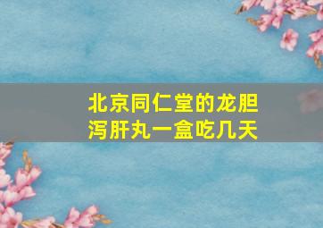 北京同仁堂的龙胆泻肝丸一盒吃几天