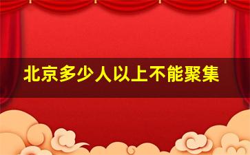 北京多少人以上不能聚集