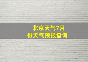 北京天气7月份天气预报查询