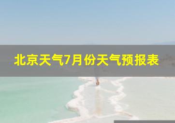 北京天气7月份天气预报表