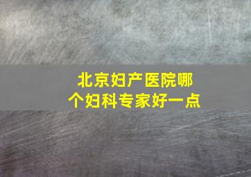 北京妇产医院哪个妇科专家好一点