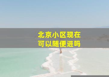 北京小区现在可以随便进吗