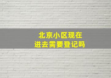 北京小区现在进去需要登记吗