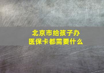 北京市给孩子办医保卡都需要什么