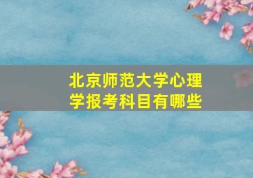 北京师范大学心理学报考科目有哪些