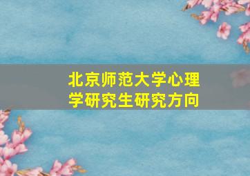 北京师范大学心理学研究生研究方向