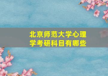 北京师范大学心理学考研科目有哪些