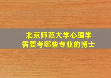 北京师范大学心理学需要考哪些专业的博士