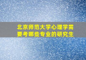 北京师范大学心理学需要考哪些专业的研究生