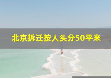 北京拆迁按人头分50平米