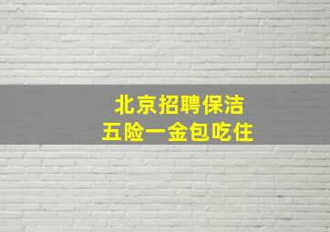 北京招聘保洁五险一金包吃住