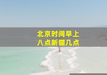 北京时间早上八点新疆几点