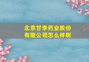 北京甘李药业股份有限公司怎么样啊