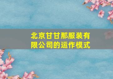 北京甘甘那服装有限公司的运作模式