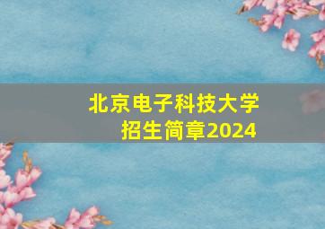 北京电子科技大学招生简章2024