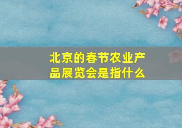 北京的春节农业产品展览会是指什么