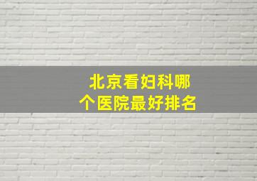 北京看妇科哪个医院最好排名