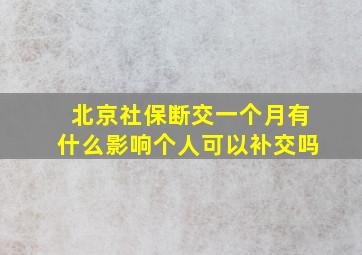 北京社保断交一个月有什么影响个人可以补交吗