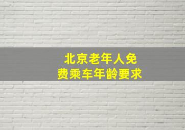 北京老年人免费乘车年龄要求