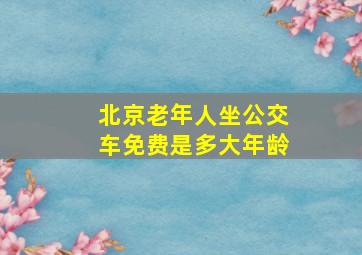 北京老年人坐公交车免费是多大年龄