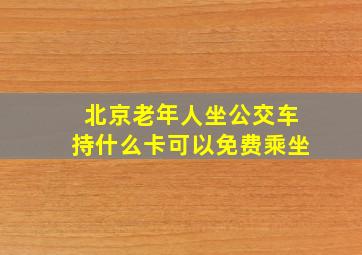 北京老年人坐公交车持什么卡可以免费乘坐