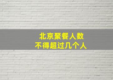 北京聚餐人数不得超过几个人